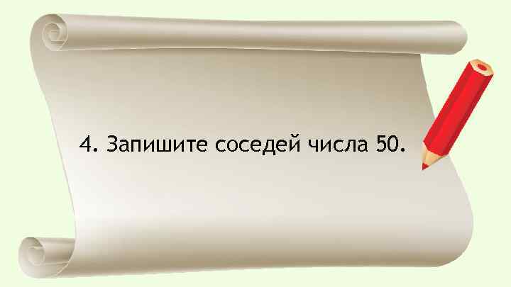4. Запишите соседей числа 50. 