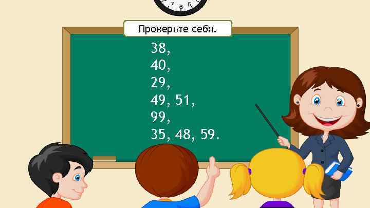 Проверьте себя. 38, 40, 29, 49, 51, 99, 35, 48, 59. 