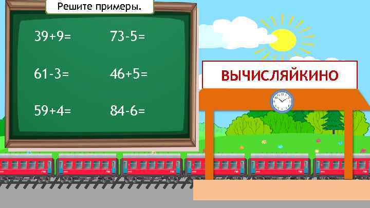 Решите примеры. 39+9= 73 -5= 61 -3= 46+5= 59+4= 84 -6= ВЫЧИСЛЯЙКИНО 