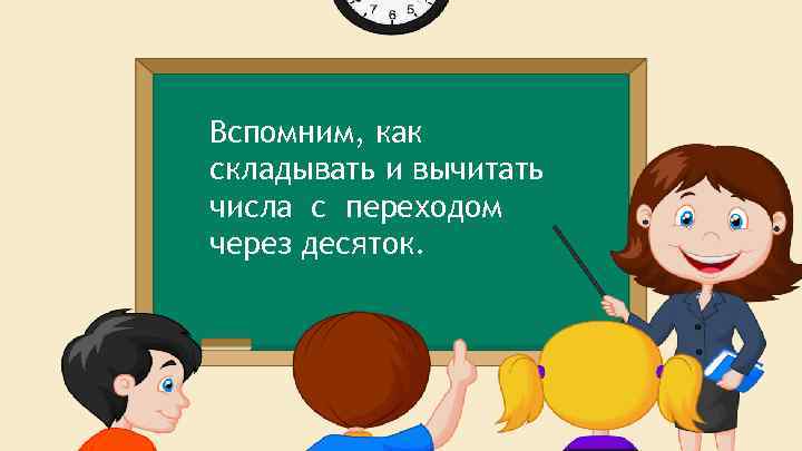 Вспомним, как складывать и вычитать числа с переходом через десяток. 