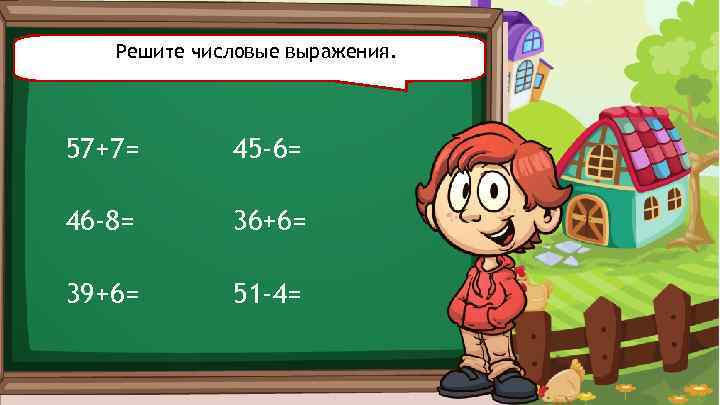 Решите числовые выражения. 57+7= 45 -6= 46 -8= 36+6= 39+6= 51 -4= 