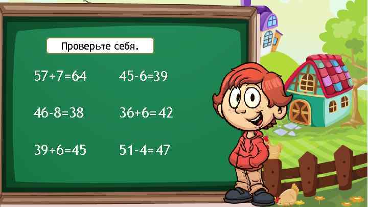 Проверьте себя. 57+7= 64 45 -6=39 46 -8=38 36+6= 42 39+6= 45 51 -4=