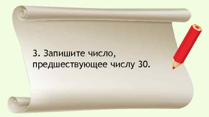 3. Запишите число, предшествующее числу 30. 