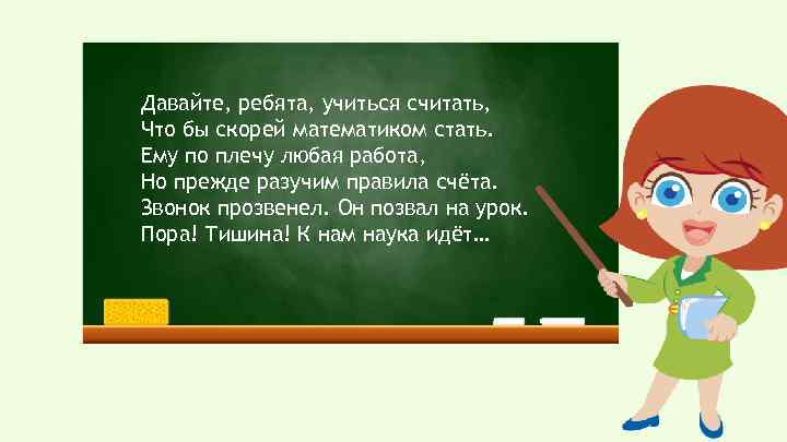 Давайте, ребята, учиться считать, Что бы скорей математиком стать. Ему по плечу любая работа,