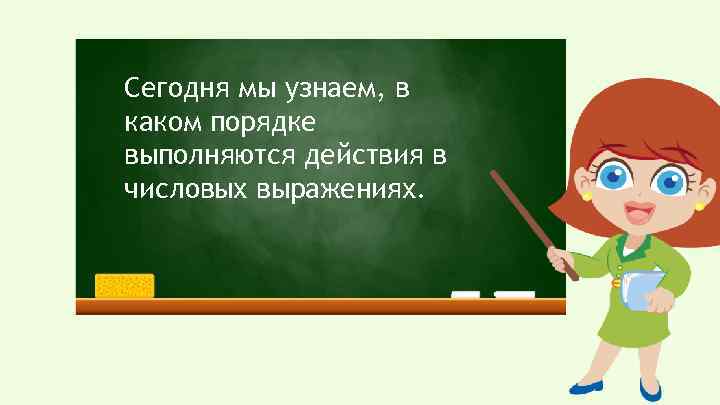 Сегодня мы узнаем, в каком порядке выполняются действия в числовых выражениях. 