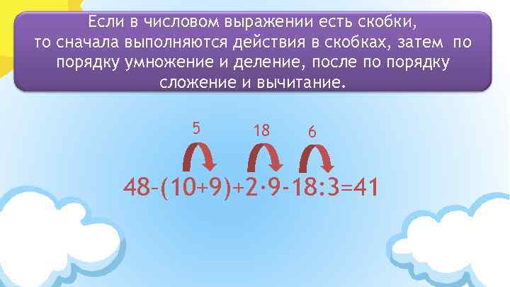 Если в числовом выражении есть скобки, то сначала выполняются действия в скобках, затем по