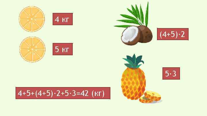 4 кг (4+5)· 2 5 кг 5· 3 4+5+(4+5)· 2+5· 3=42 (кг) 