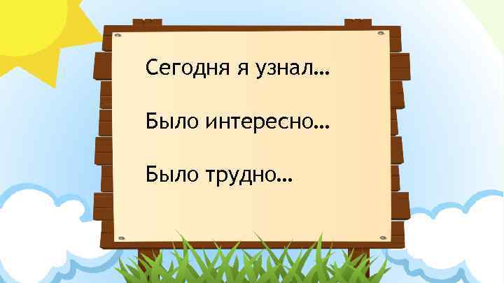 Сегодня я узнал… Было интересно… Было трудно… 