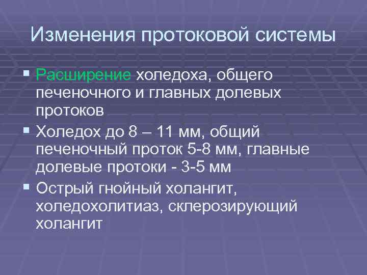 Изменения протоковой системы § Расширение холедоха, общего печеночного и главных долевых протоков § Холедох