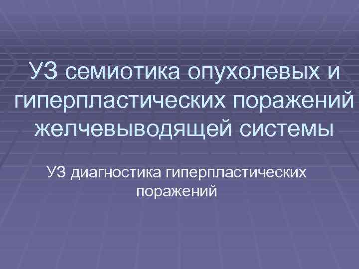 УЗ семиотика опухолевых и гиперпластических поражений желчевыводящей системы УЗ диагностика гиперпластических поражений 