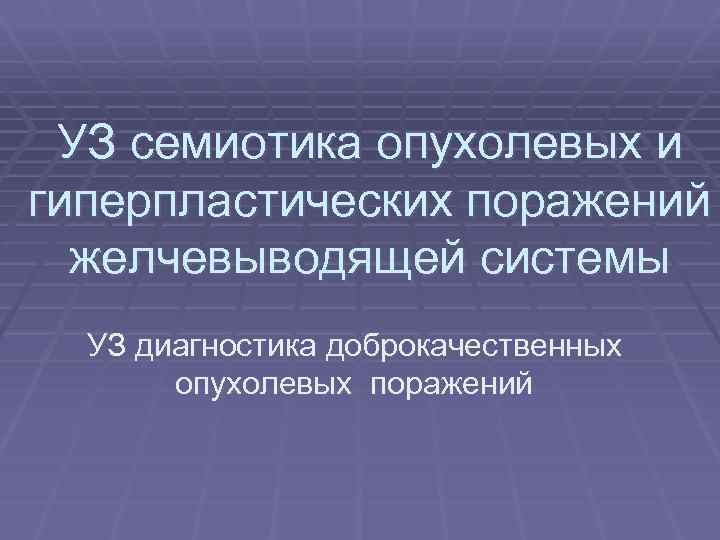 УЗ семиотика опухолевых и гиперпластических поражений желчевыводящей системы УЗ диагностика доброкачественных опухолевых поражений 