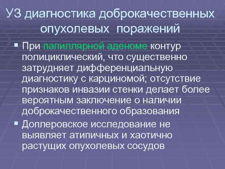 УЗ диагностика доброкачественных опухолевых поражений § При папиллярной аденоме контур полициклический, что существенно затрудняет