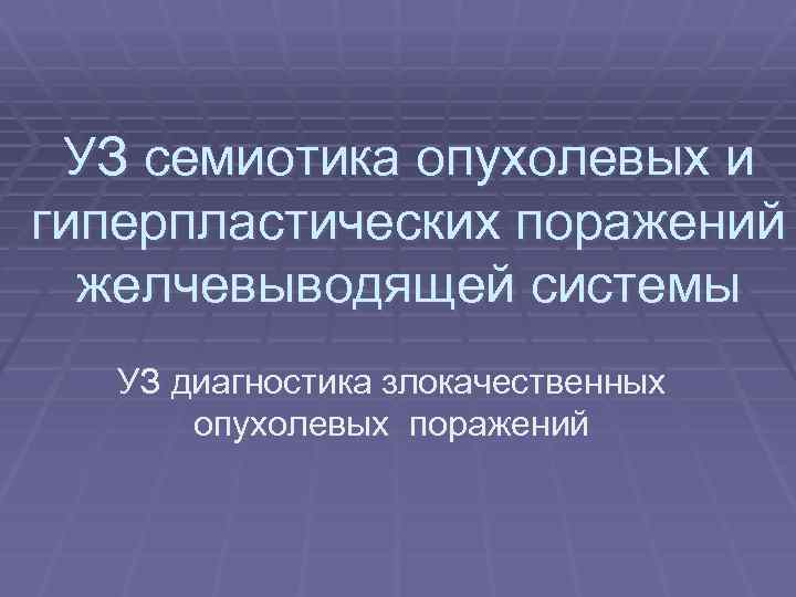 УЗ семиотика опухолевых и гиперпластических поражений желчевыводящей системы УЗ диагностика злокачественных опухолевых поражений 