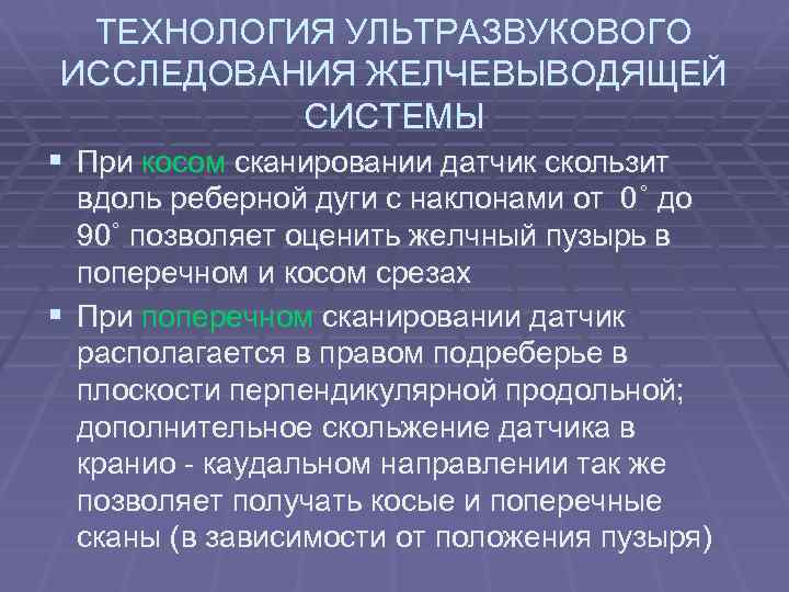 ТЕХНОЛОГИЯ УЛЬТРАЗВУКОВОГО ИССЛЕДОВАНИЯ ЖЕЛЧЕВЫВОДЯЩЕЙ СИСТЕМЫ § При косом сканировании датчик скользит вдоль реберной дуги