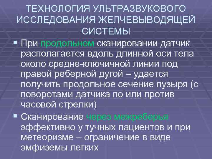 ТЕХНОЛОГИЯ УЛЬТРАЗВУКОВОГО ИССЛЕДОВАНИЯ ЖЕЛЧЕВЫВОДЯЩЕЙ СИСТЕМЫ § При продольном сканировании датчик располагается вдоль длинной оси