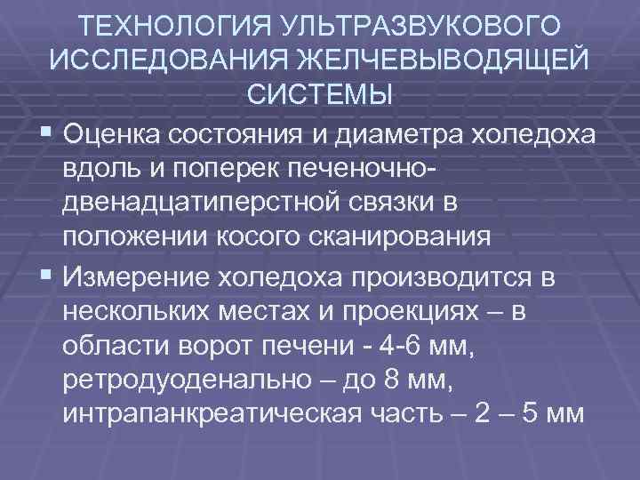 ТЕХНОЛОГИЯ УЛЬТРАЗВУКОВОГО ИССЛЕДОВАНИЯ ЖЕЛЧЕВЫВОДЯЩЕЙ СИСТЕМЫ § Оценка состояния и диаметра холедоха вдоль и поперек