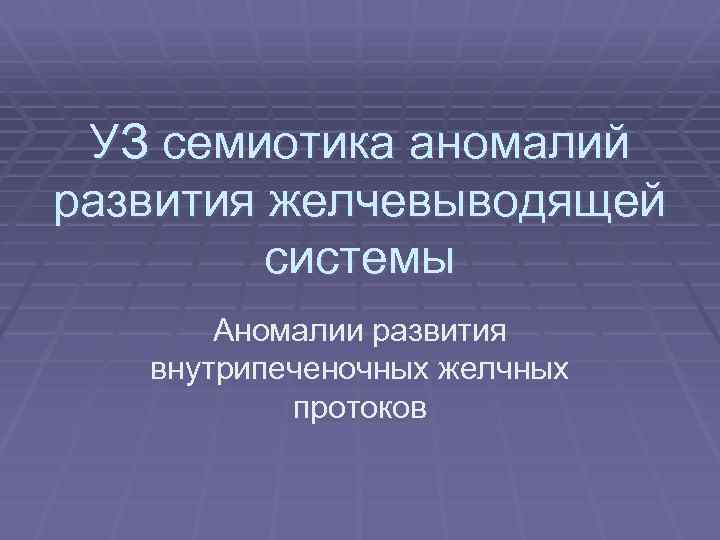 УЗ семиотика аномалий развития желчевыводящей системы Аномалии развития внутрипеченочных желчных протоков 