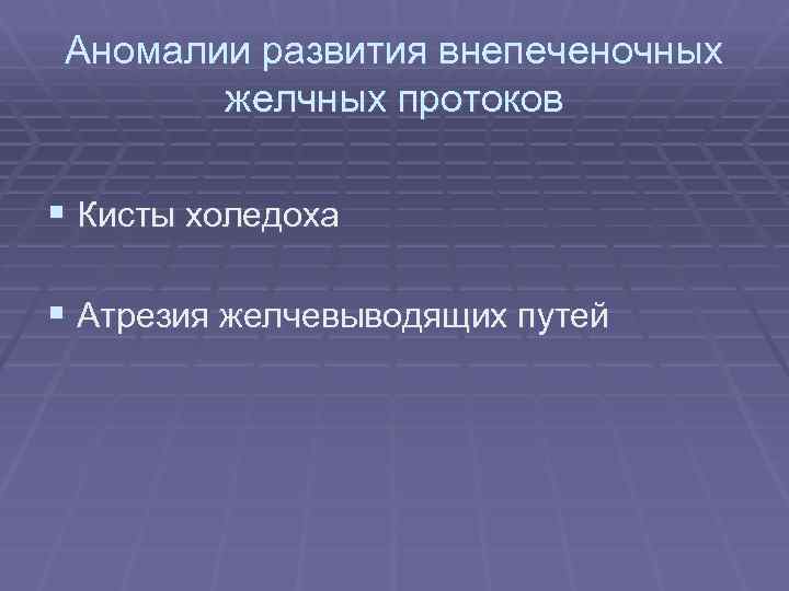 Аномалии развития внепеченочных желчных протоков § Кисты холедоха § Атрезия желчевыводящих путей 