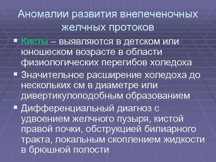 Аномалии развития внепеченочных желчных протоков § Кисты – выявляются в детском или юношеском возрасте