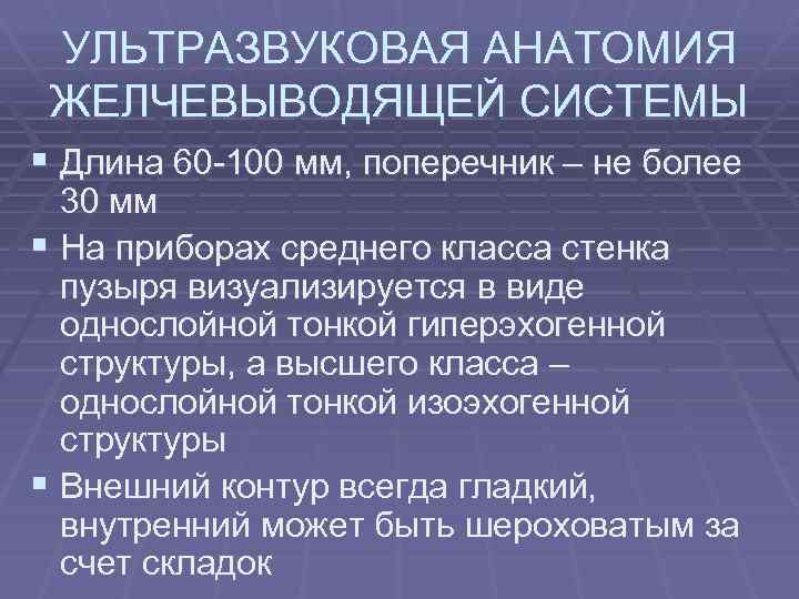 УЛЬТРАЗВУКОВАЯ АНАТОМИЯ ЖЕЛЧЕВЫВОДЯЩЕЙ СИСТЕМЫ § Длина 60 -100 мм, поперечник – не более 30