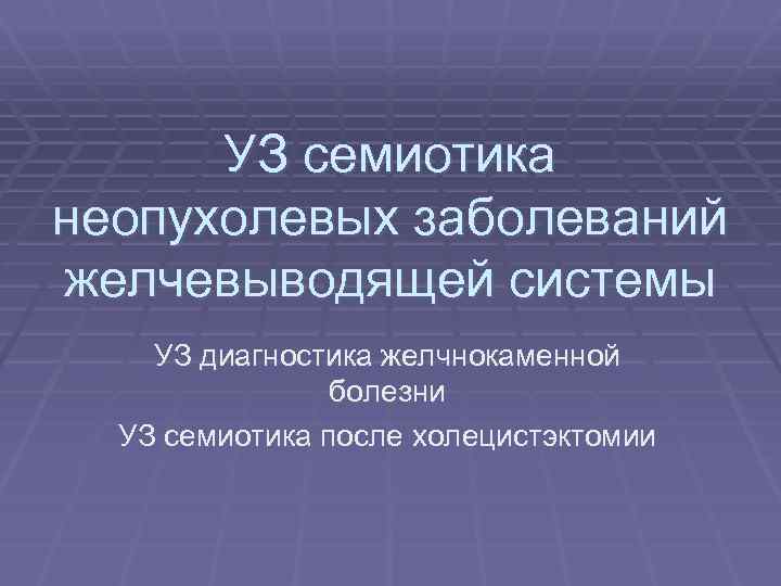 УЗ семиотика неопухолевых заболеваний желчевыводящей системы УЗ диагностика желчнокаменной болезни УЗ семиотика после холецистэктомии