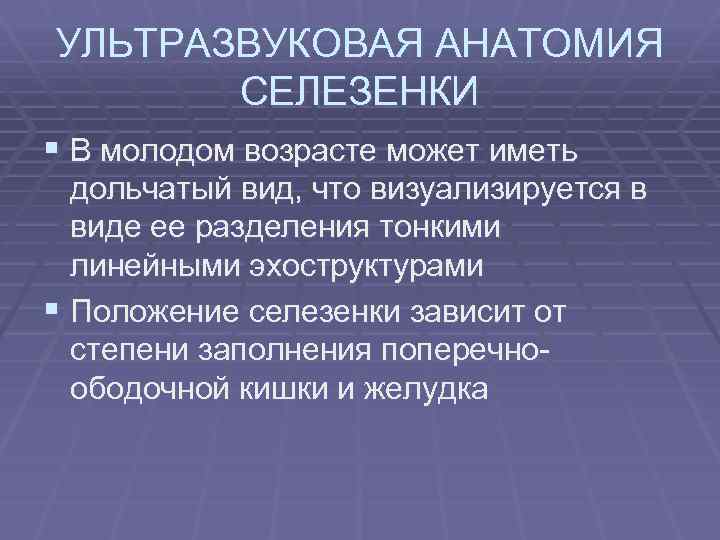 УЛЬТРАЗВУКОВАЯ АНАТОМИЯ СЕЛЕЗЕНКИ § В молодом возрасте может иметь дольчатый вид, что визуализируется в