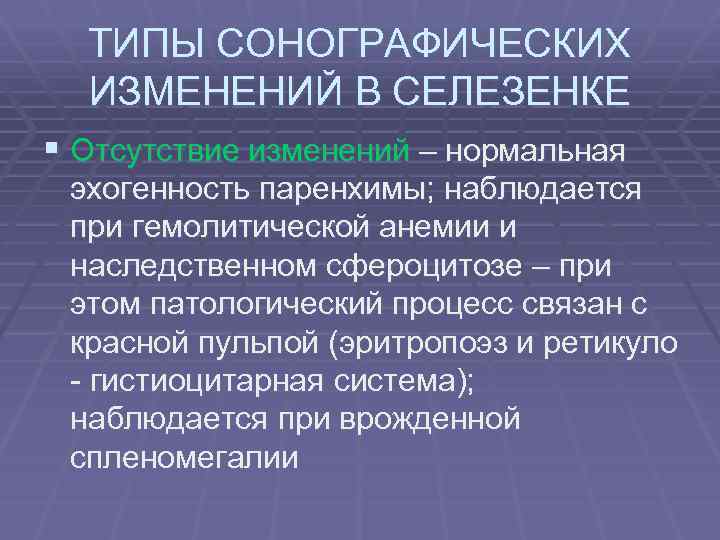 ТИПЫ СОНОГРАФИЧЕСКИХ ИЗМЕНЕНИЙ В СЕЛЕЗЕНКЕ § Отсутствие изменений – нормальная эхогенность паренхимы; наблюдается при