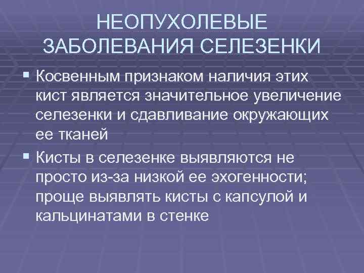НЕОПУХОЛЕВЫЕ ЗАБОЛЕВАНИЯ СЕЛЕЗЕНКИ § Косвенным признаком наличия этих кист является значительное увеличение селезенки и
