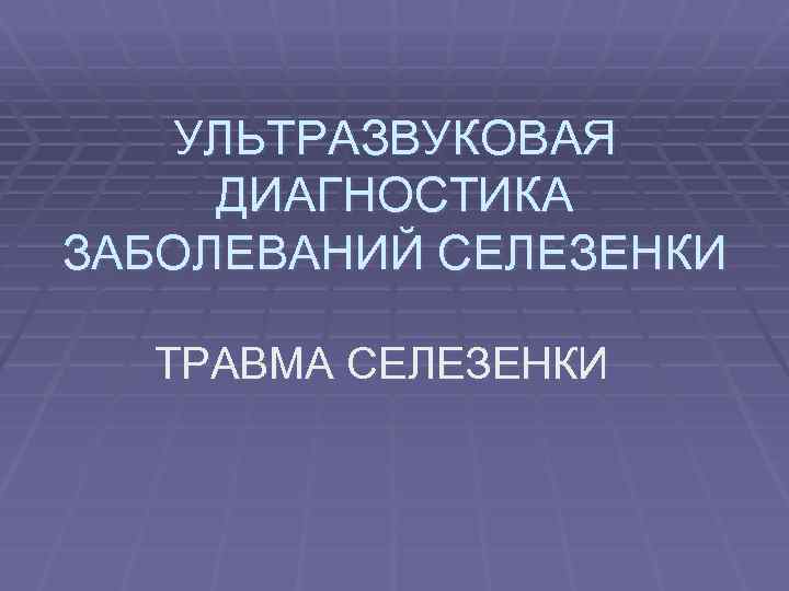 УЛЬТРАЗВУКОВАЯ ДИАГНОСТИКА ЗАБОЛЕВАНИЙ СЕЛЕЗЕНКИ ТРАВМА СЕЛЕЗЕНКИ 