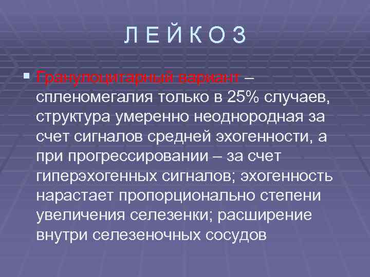 ЛЕЙКОЗ § Гранулоцитарный вариант – спленомегалия только в 25% случаев, структура умеренно неоднородная за