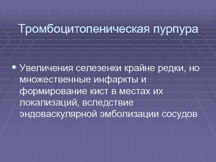 Тромбоцитопеническая пурпура § Увеличения селезенки крайне редки, но множественные инфаркты и формирование кист в