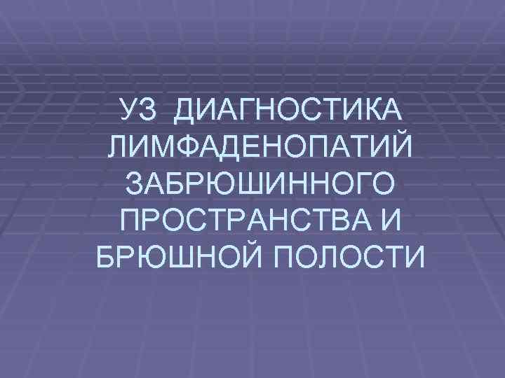 УЗ ДИАГНОСТИКА ЛИМФАДЕНОПАТИЙ ЗАБРЮШИННОГО ПРОСТРАНСТВА И БРЮШНОЙ ПОЛОСТИ 