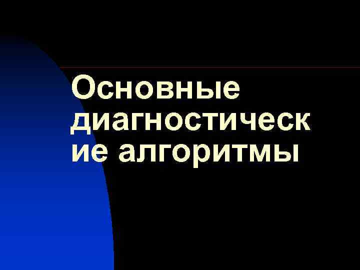 Основные диагностическ ие алгоритмы 