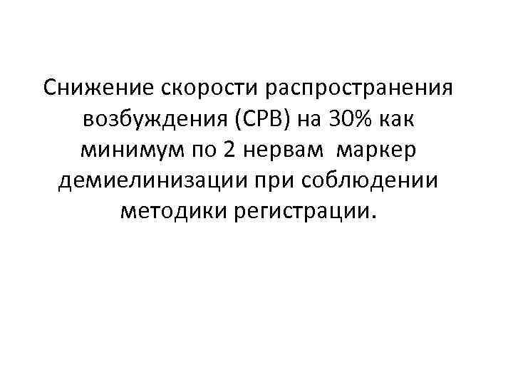 Снижение скорости распространения возбуждения (СРВ) на 30% как минимум по 2 нервам маркер демиелинизации