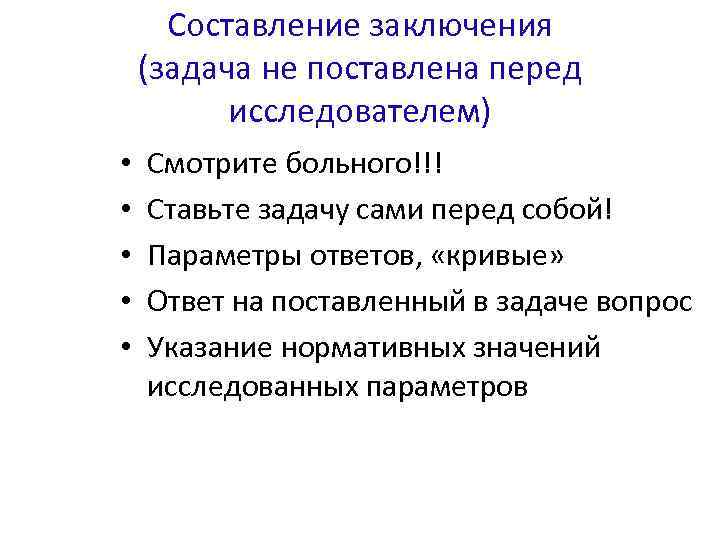 Составление заключения (задача не поставлена перед исследователем) • • • Смотрите больного!!! Ставьте задачу