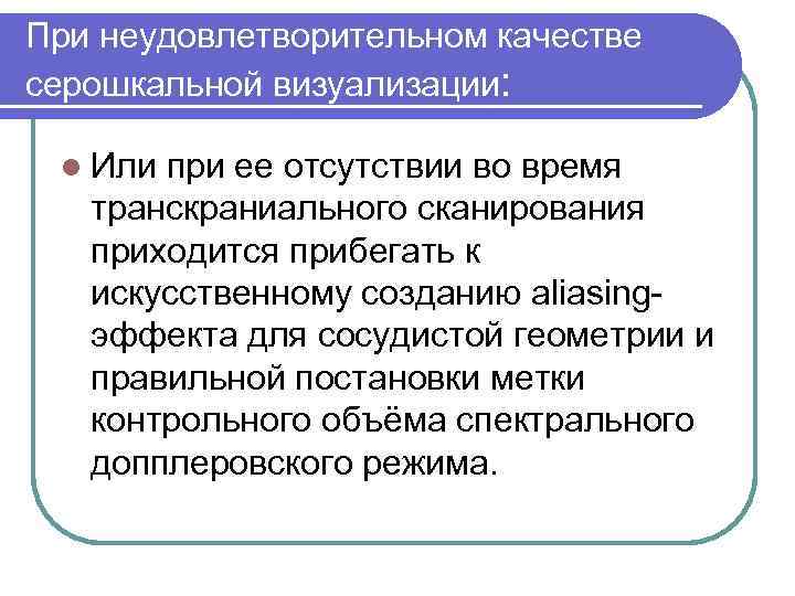 При неудовлетворительном качестве серошкальной визуализации: l Или при ее отсутствии во время транскраниального сканирования