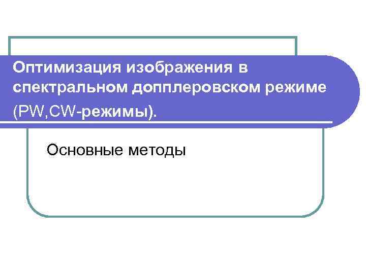 Оптимизация изображения в спектральном допплеровском режиме (PW, СW режимы). Основные методы 