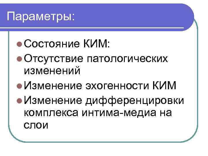 Параметры: l Состояние КИМ: l Отсутствие патологических изменений l Изменение эхогенности КИМ l Изменение