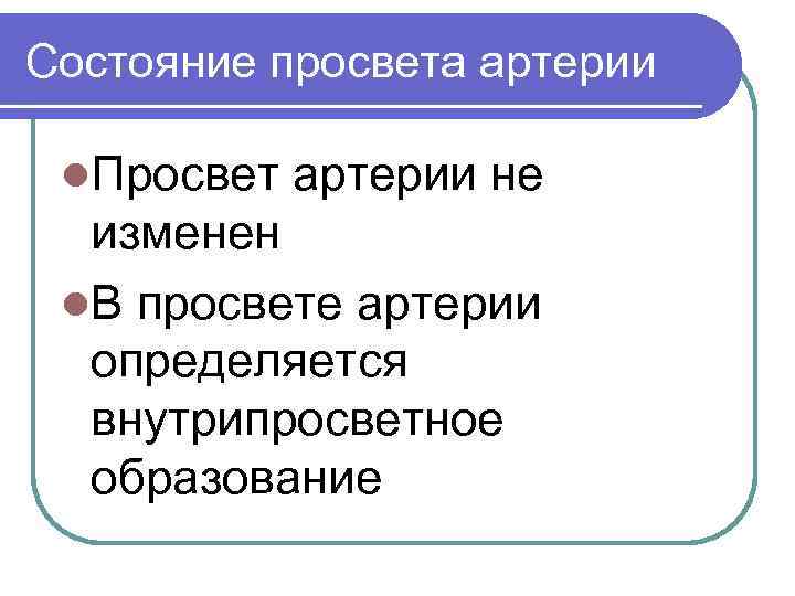 Состояние просвета артерии l. Просвет артерии не изменен l. В просвете артерии определяется внутрипросветное