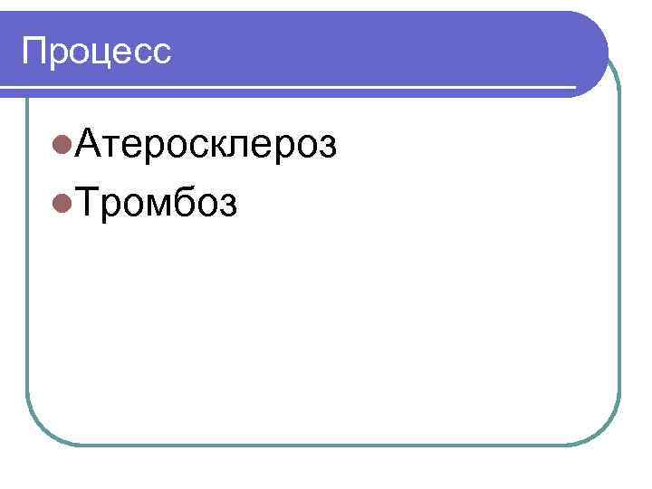 Процесс l. Атеросклероз l. Тромбоз 