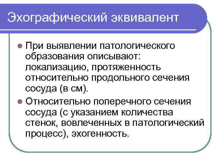 Эхографический эквивалент l При выявлении патологического образования описывают: локализацию, протяженность относительно продольного сечения сосуда