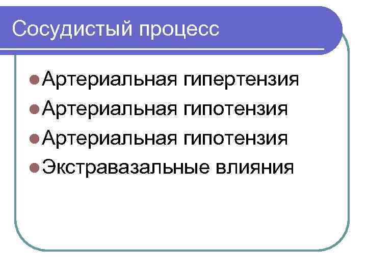 Сосудистый процесс l Артериальная гипертензия l Артериальная гипотензия l Экстравазальные влияния 