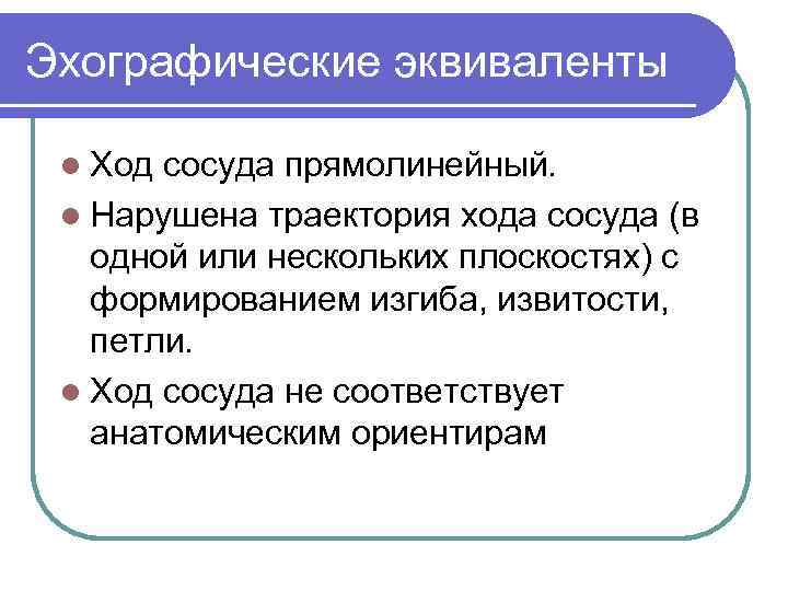 Эхографические эквиваленты l Ход сосуда прямолинейный. l Нарушена траектория хода сосуда (в одной или