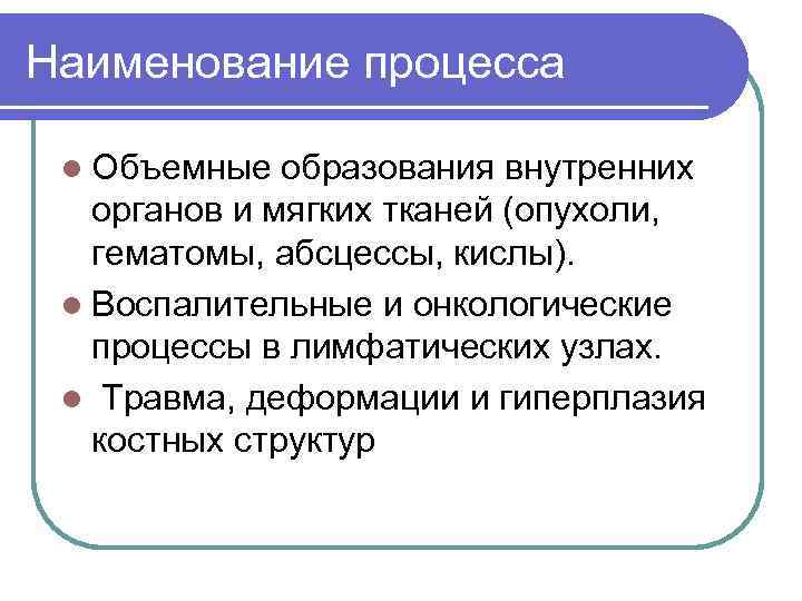 Наименование процесса l Объемные образования внутренних органов и мягких тканей (опухоли, гематомы, абсцессы, кислы).