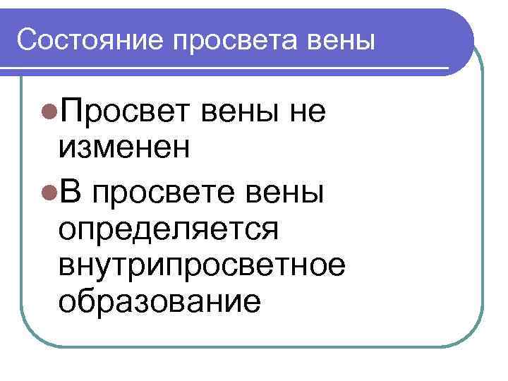 Состояние просвета вены l. Просвет вены не изменен l. В просвете вены определяется внутрипросветное