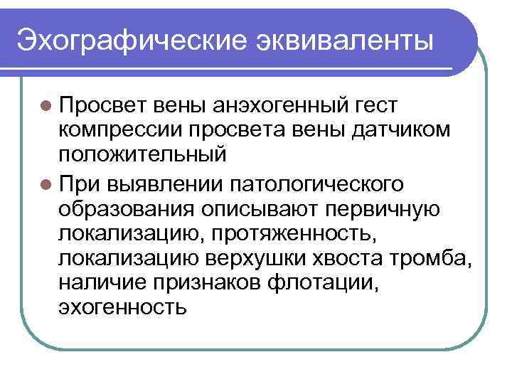 Эхографические эквиваленты l Просвет вены анэхогенный гест компрессии просвета вены датчиком положительный l При