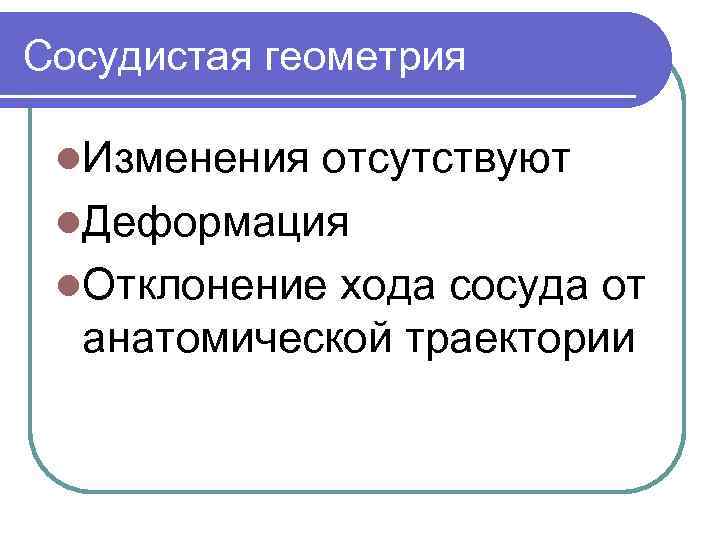 Сосудистая геометрия l. Изменения отсутствуют l. Деформация l. Отклонение хода сосуда от анатомической траектории