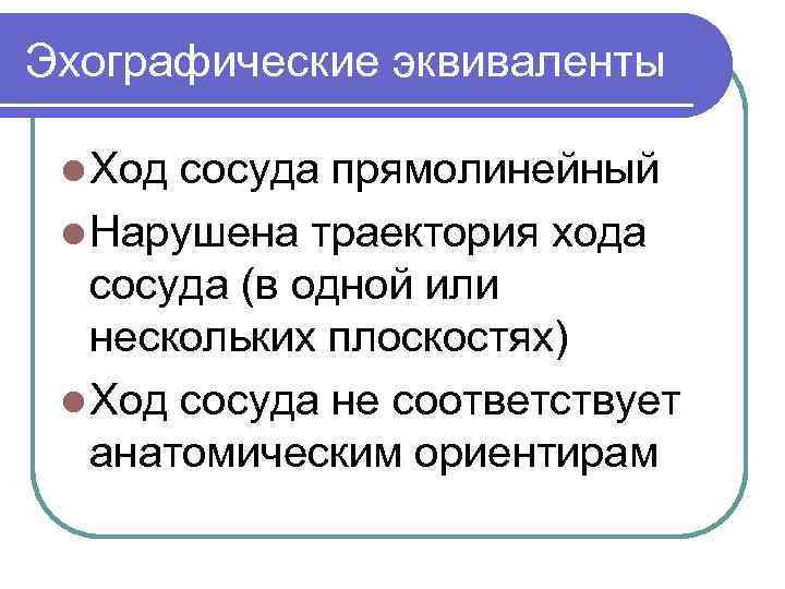 Эхографические эквиваленты l Ход сосуда прямолинейный l Нарушена траектория хода сосуда (в одной или