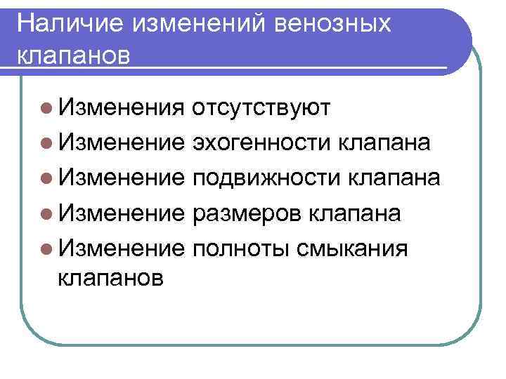 Наличие изменений венозных клапанов l Изменения отсутствуют l Изменение эхогенности клапана l Изменение подвижности