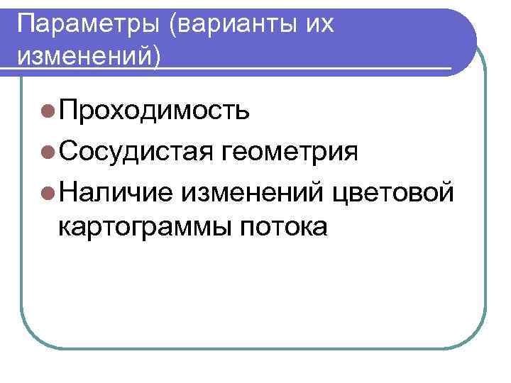 Параметры (варианты их изменений) l Проходимость l Сосудистая геометрия l Наличие изменений цветовой картограммы